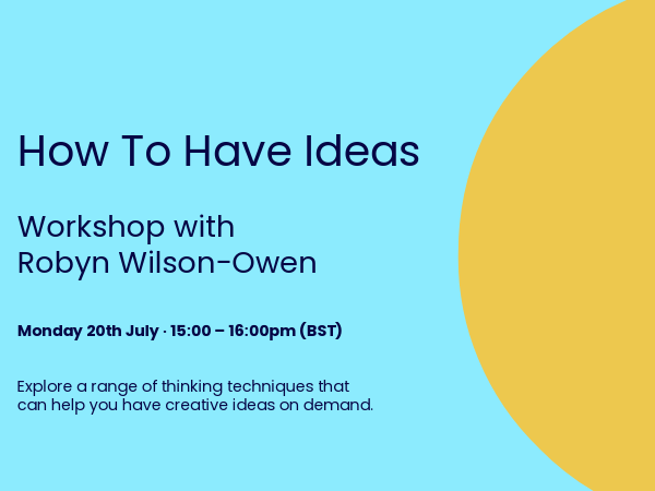 How to have idea workshop with Robyn Wilson-Owen. Monday 20th July, 3PM TO 4PM.